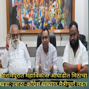 श्रीरामपूरात महाविकास आघाडीत मिठाचा खडा; नगरपालिका निवडणूकित उबाठा आणि काँग्रेस यांच्यात मैत्रीपूर्ण लढत