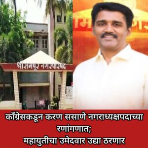 काँग्रेसकडून करण ससाणे नगराध्यक्षपदाच्या रणांगणात;महायुतीचा उमेदवार उद्या ठरणार